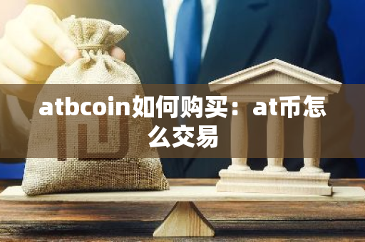 atbcoin如何购买：at币怎么交易-第1张图片-智财锋资讯网