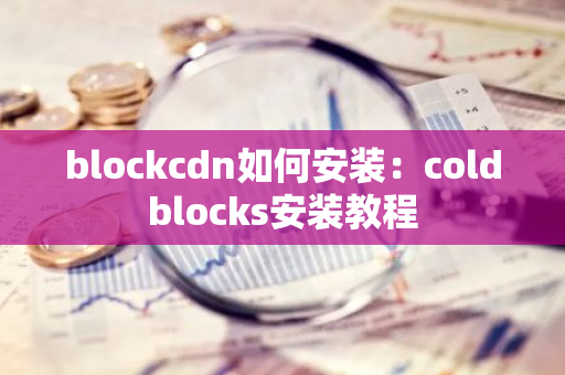 blockcdn如何安装：coldblocks安装教程-第1张图片-智财锋资讯网