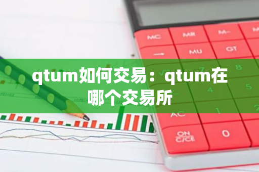 qtum如何交易：qtum在哪个交易所-第1张图片-智财锋资讯网