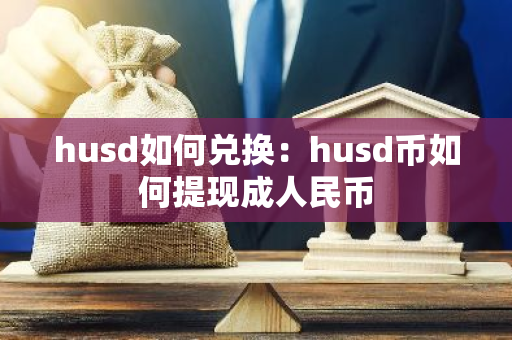 husd如何兑换：husd币如何提现成人民币