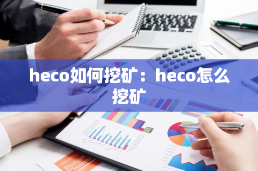 heco如何挖矿：heco怎么挖矿
