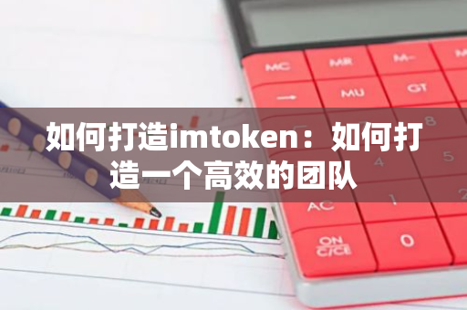 如何打造imtoken：如何打造一个高效的团队