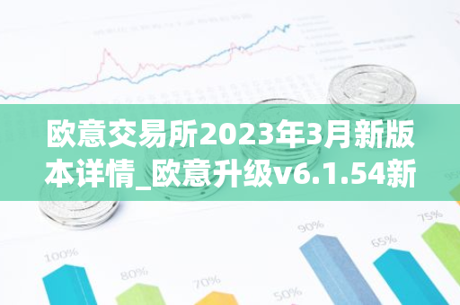 欧意交易所2023年3月新版本详情_欧意升级v6.1.54新版本下载安装-第1张图片-智财锋资讯网 欧意交易所2023年3月新版本详情_欧意升级v6.1.54新版本下载安装-第1张图片-智财锋资讯网