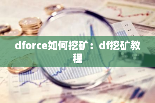dforce如何挖矿：df挖矿教程