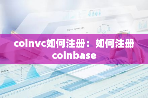 coinvc如何注册：如何注册coinbase-第1张图片-智财锋资讯网