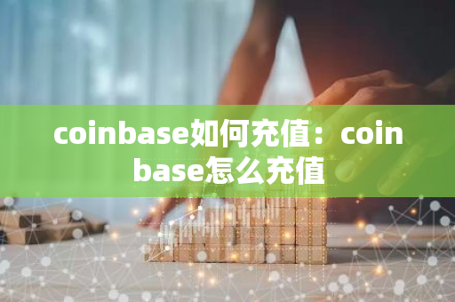 coinbase如何充值：coinbase怎么充值-第1张图片-智财锋资讯网