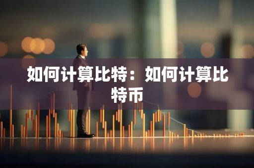 如何计算比特：如何计算比特币-第1张图片-智财锋资讯网