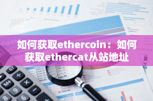 如何获取ethercoin：如何获取ethercat从站地址