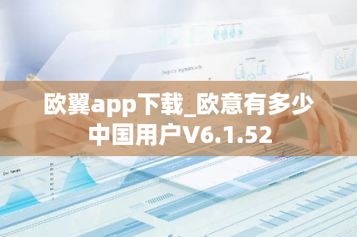 欧翼app下载_欧意有多少中国用户V6.1.52-第1张图片-智财锋资讯网