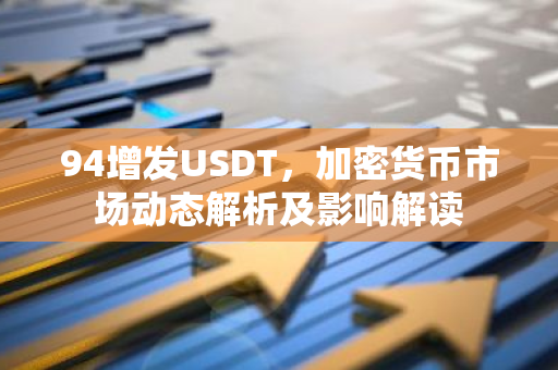 94增发USDT，加密货币市场动态解析及影响解读-第1张图片-智财锋资讯网