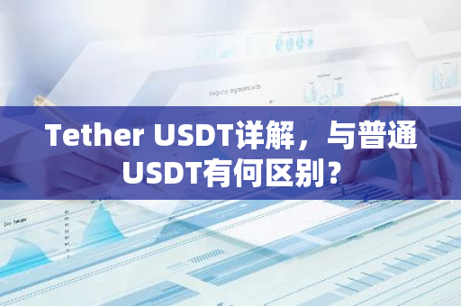 Tether USDT详解，与普通USDT有何区别？-第1张图片-智财锋资讯网