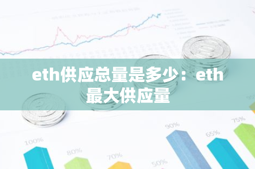 eth供应总量是多少：eth最大供应量-第1张图片-智财锋资讯网
