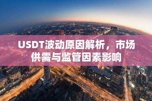 USDT波动原因解析，市场供需与监管因素影响-第1张图片-智财锋资讯网