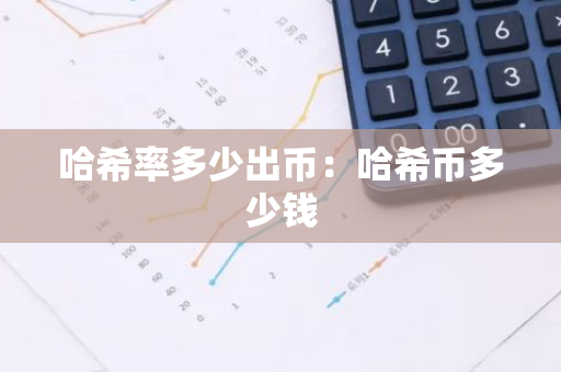 哈希率多少出币:哈希币多少钱-第1张图片-智财锋资讯网 哈希率多少出币:哈希币多少钱-第1张图片-智财锋资讯网