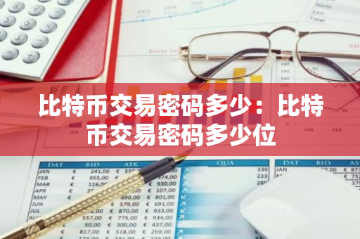 比特币交易密码多少：比特币交易密码多少位-第1张图片-智财锋资讯网