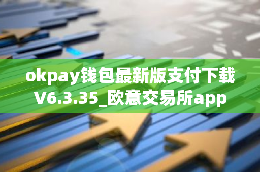 okpay钱包最新版支付下载V6.3.35_欧意交易所app-第1张图片-智财锋资讯网