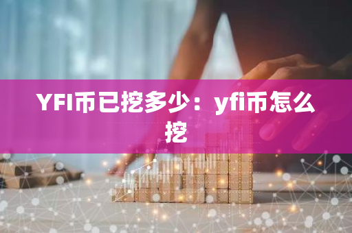 YFI币已挖多少:yfi币怎么挖-第1张图片-智财锋资讯网 YFI币已挖多少:yfi币怎么挖-第1张图片-智财锋资讯网