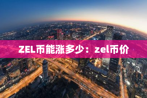 ZEL币能涨多少：zel币价-第1张图片-智财锋资讯网