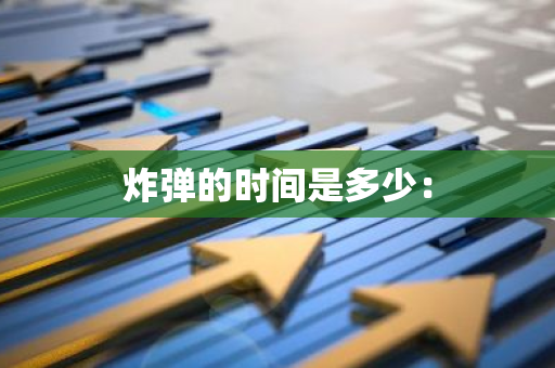 炸弹的时间是多少：-第1张图片-智财锋资讯网