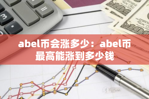 abel币会涨多少：abel币最高能涨到多少钱-第1张图片-智财锋资讯网