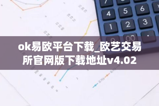 ok易欧平台下载_欧艺交易所官网版下载地址v4.02