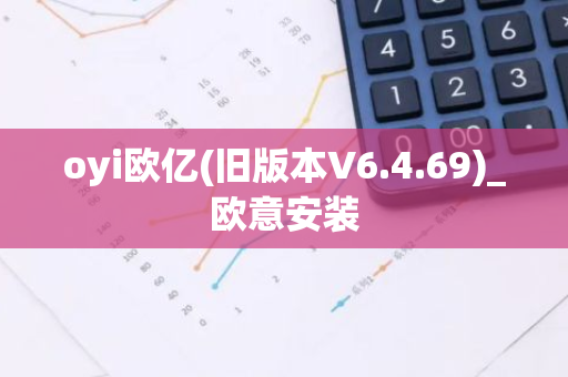 oyi欧亿(旧版本V6.4.69)_欧意安装-第1张图片-智财锋资讯网