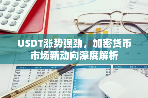 USDT涨势强劲，加密货币市场新动向深度解析-第1张图片-智财锋资讯网