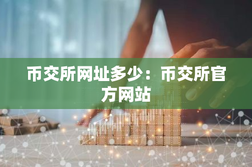 币交所网址多少：币交所官方网站