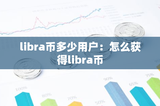 libra币多少用户：怎么获得libra币