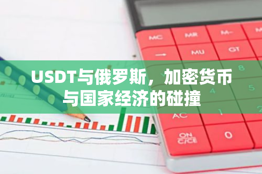 USDT与俄罗斯，加密货币与国家经济的碰撞-第1张图片-智财锋资讯网