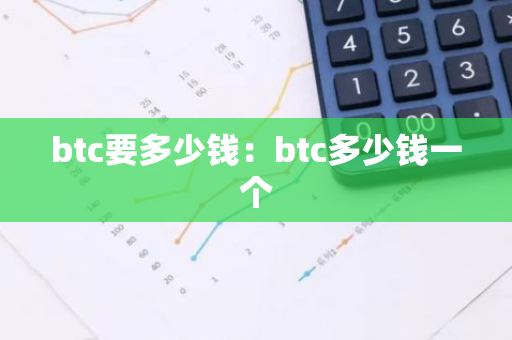 btc要多少钱:btc多少钱一个-第1张图片-智财锋资讯网 btc要多少钱:btc多少钱一个-第1张图片-智财锋资讯网