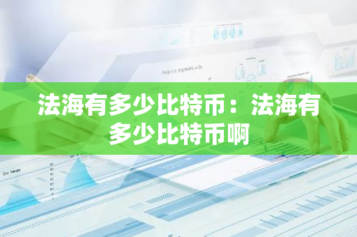 法海有多少比特币：法海有多少比特币啊-第1张图片-智财锋资讯网