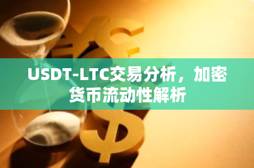 USDT-LTC交易分析，加密货币流动性解析-第1张图片-智财锋资讯网