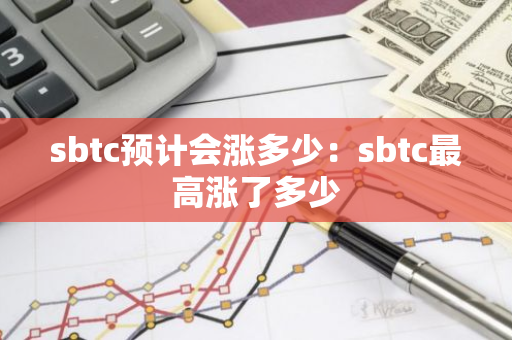 sbtc预计会涨多少：sbtc最高涨了多少-第1张图片-智财锋资讯网