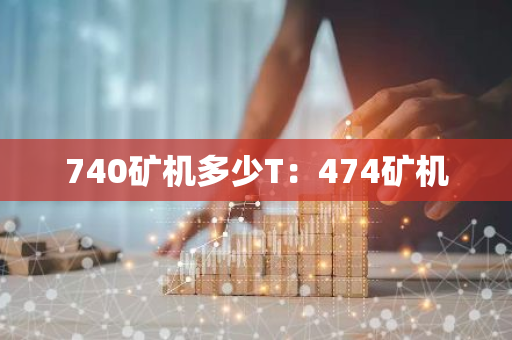 740矿机多少T：474矿机-第1张图片-智财锋资讯网