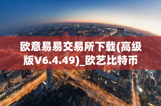 欧意易易交易所下载(高级版V6.4.49)_欧艺比特币-第1张图片-智财锋资讯网