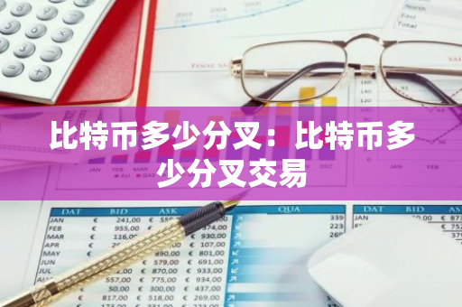 比特币多少分叉：比特币多少分叉交易