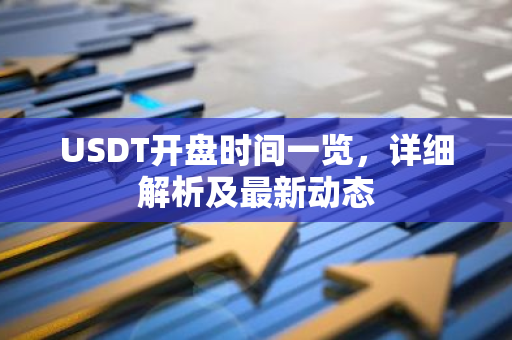 USDT开盘时间一览，详细解析及最新动态-第1张图片-智财锋资讯网