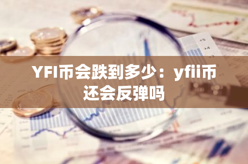 YFI币会跌到多少：yfii币还会反弹吗-第1张图片-智财锋资讯网