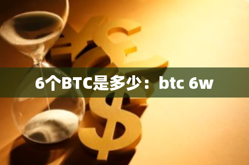 6个BTC是多少：btc 6w