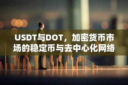 USDT与DOT，加密货币市场的稳定币与去中心化网络解析