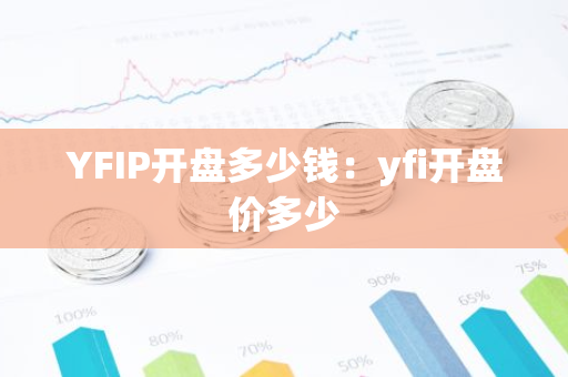 YFIP开盘多少钱：yfi开盘价多少