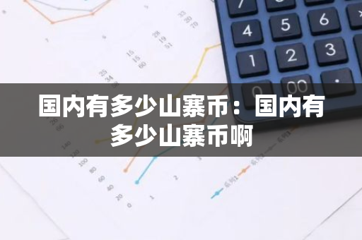 国内有多少山寨币：国内有多少山寨币啊