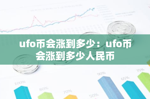 ufo币会涨到多少：ufo币会涨到多少人民币