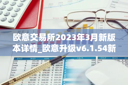 欧意交易所2023年3月新版本详情_欧意升级v6.1.54新版本下载安装-第1张图片-智财锋资讯网