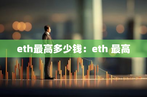 eth最高多少钱：eth 最高