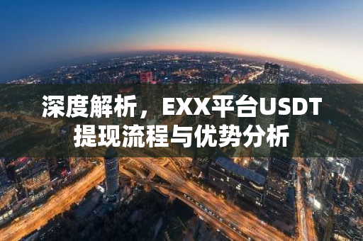 深度解析，EXX平台USDT提现流程与优势分析