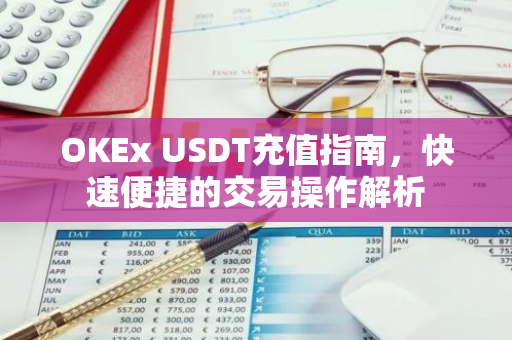 OKEx USDT充值指南，快速便捷的交易操作解析-第1张图片-智财锋资讯网