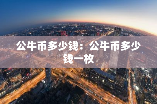 公牛币多少钱：公牛币多少钱一枚