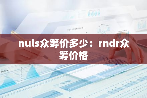 nuls众筹价多少：rndr众筹价格